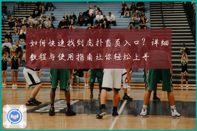 如何快速找到虎扑首页入口？详细教程与使用指南让你轻松上手