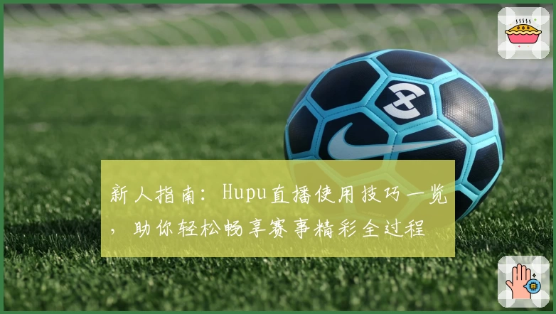 新人指南：Hupu直播使用技巧一览，助你轻松畅享赛事精彩全过程