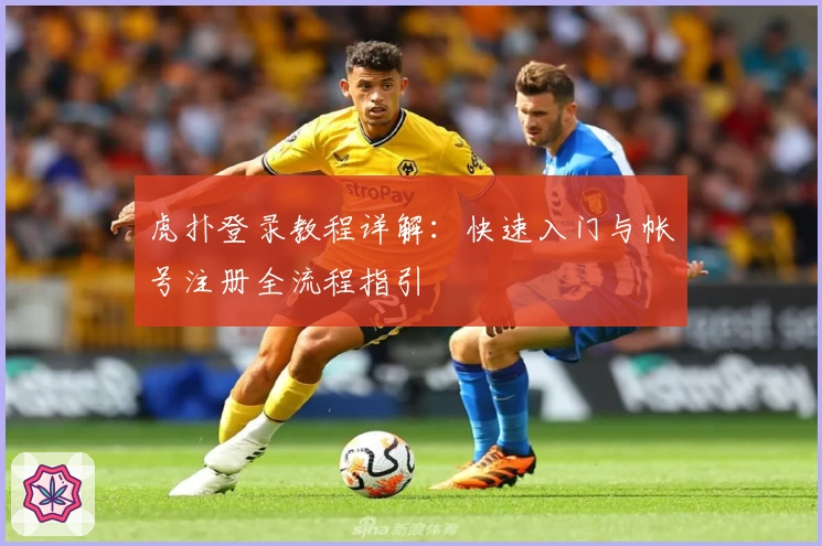 虎扑登录教程详解：快速入门与帐号注册全流程指引