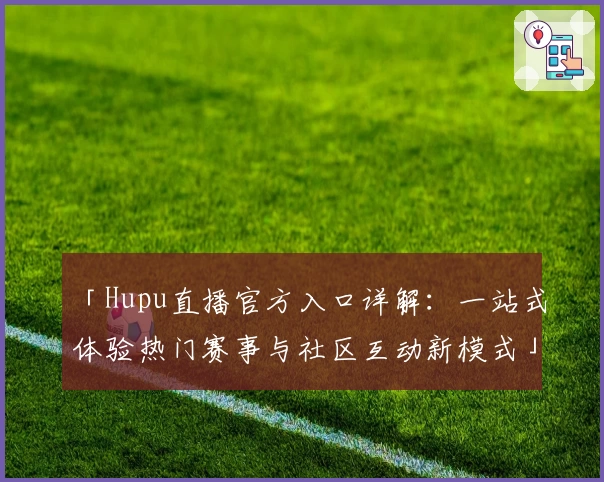 「Hupu直播官方入口详解：一站式体验热门赛事与社区互动新模式」