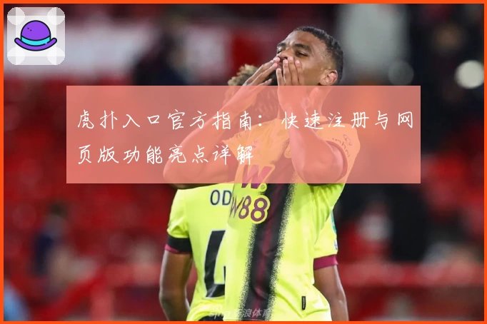 虎扑入口官方指南：快速注册与网页版功能亮点详解