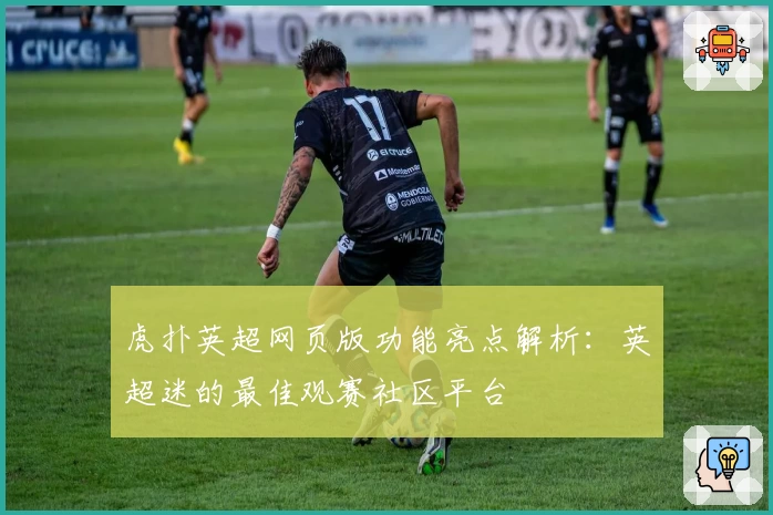 虎扑英超网页版功能亮点解析：英超迷的最佳观赛社区平台