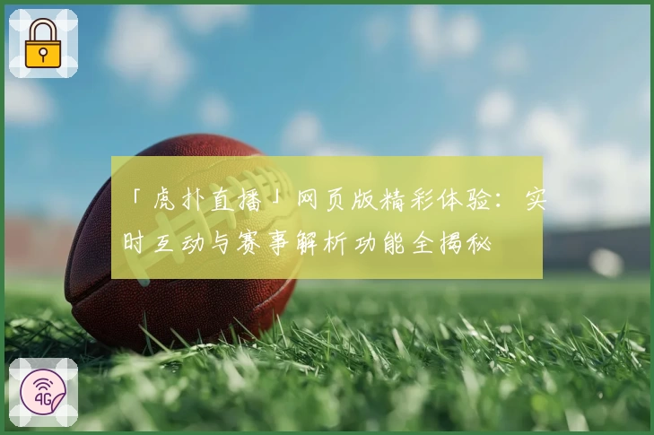 「虎扑直播」网页版精彩体验:实时互动与赛事解析功能全揭秘