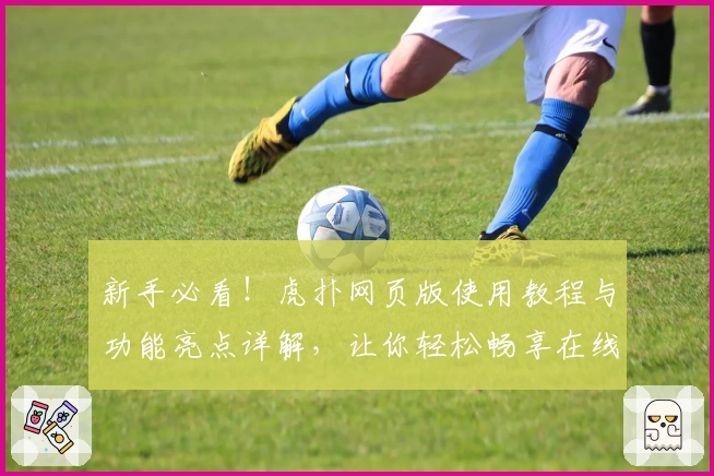 新手必看！虎扑网页版使用教程与功能亮点详解，让你轻松畅享在线社区互动