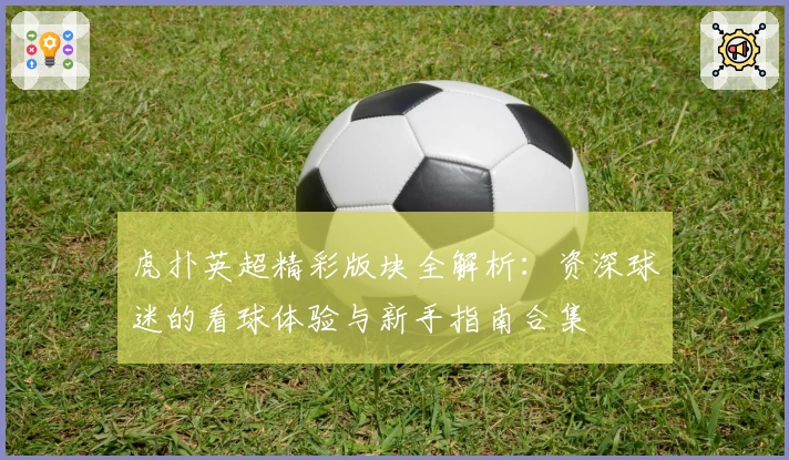 虎扑英超精彩版块全解析：资深球迷的看球体验与新手指南合集