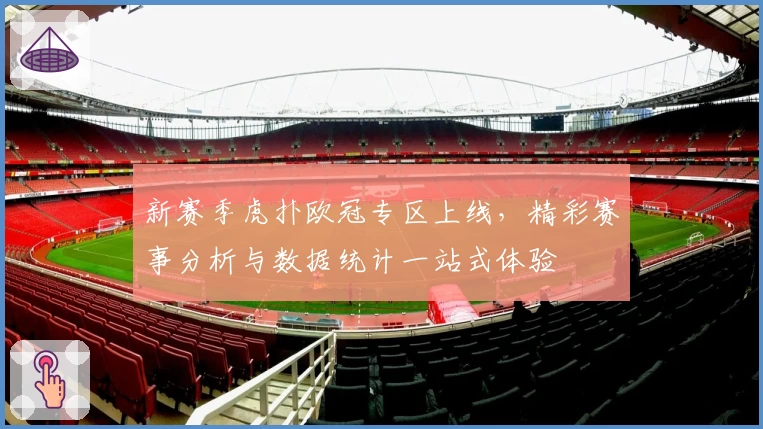 新赛季虎扑欧冠专区上线，精彩赛事分析与数据统计一站式体验