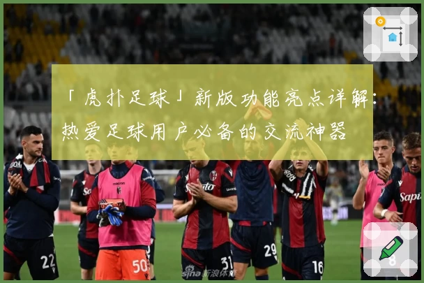 「虎扑足球」新版功能亮点详解：热爱足球用户必备的交流神器
