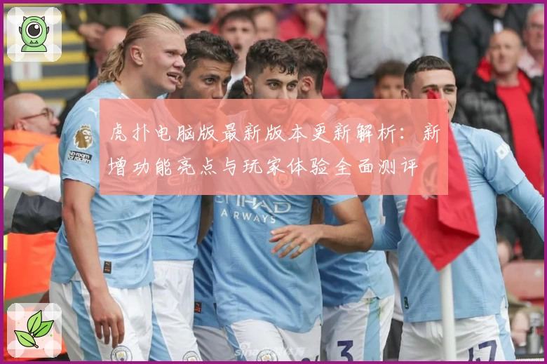 虎扑电脑版最新版本更新解析：新增功能亮点与玩家体验全面测评