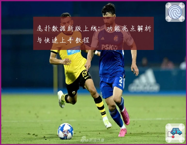 虎扑数据新版上线：功能亮点解析与快速上手教程