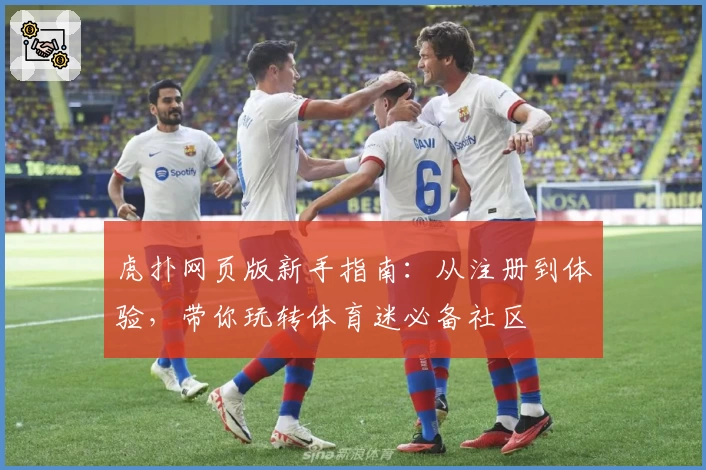 虎扑网页版新手指南：从注册到体验，带你玩转体育迷必备社区