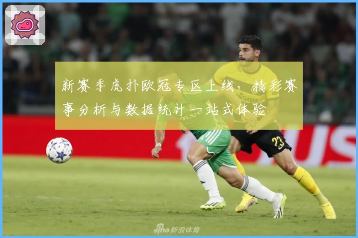 新赛季虎扑欧冠专区上线,精彩赛事分析与数据统计一站式体验