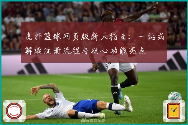 虎扑篮球网页版新人指南：一站式解读注册流程与核心功能亮点