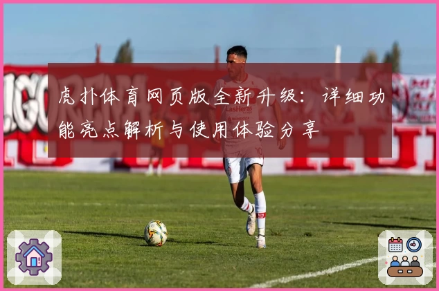 虎扑体育网页版全新升级:详细功能亮点解析与使用体验分享