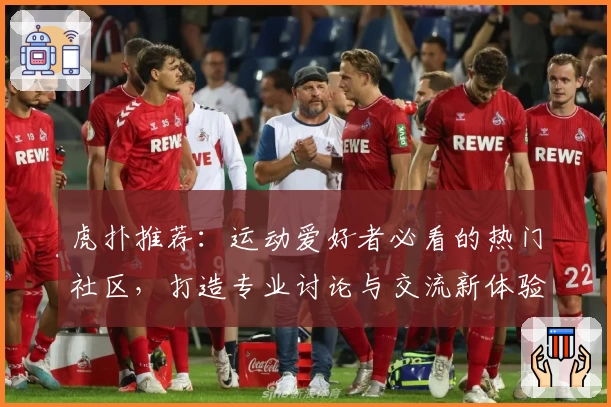 虎扑推荐：运动爱好者必看的热门社区，打造专业讨论与交流新体验