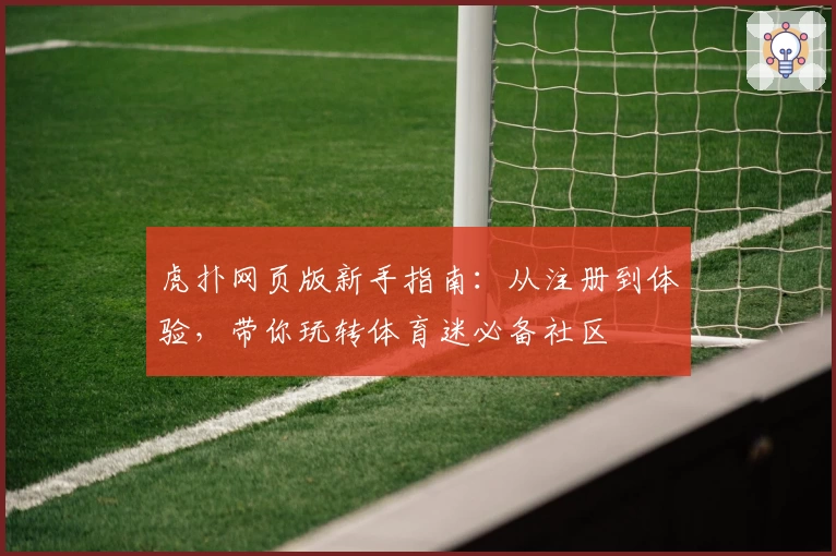 虎扑网页版新手指南：从注册到体验，带你玩转体育迷必备社区