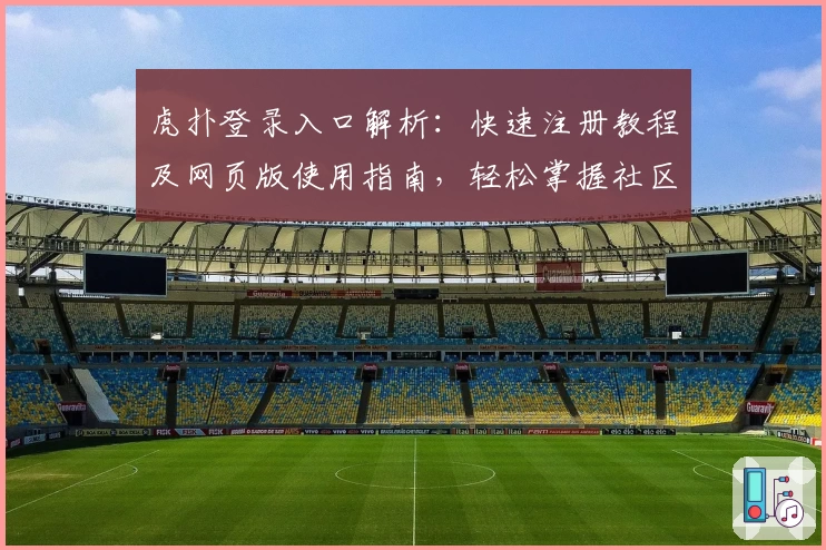 虎扑登录入口解析：快速注册教程及网页版使用指南，轻松掌握社区互动技巧