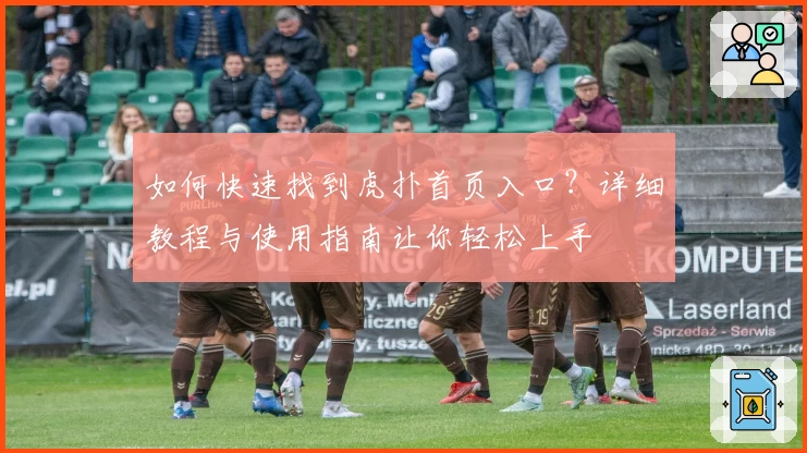如何快速找到虎扑首页入口？详细教程与使用指南让你轻松上手