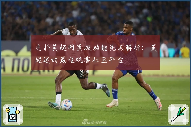 虎扑英超网页版功能亮点解析：英超迷的最佳观赛社区平台