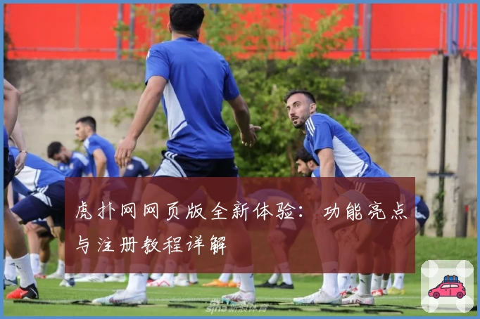 虎扑网网页版全新体验：功能亮点与注册教程详解