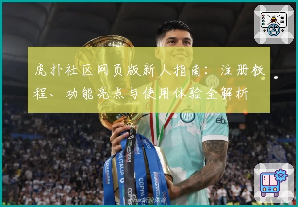 虎扑社区网页版新人指南：注册教程、功能亮点与使用体验全解析