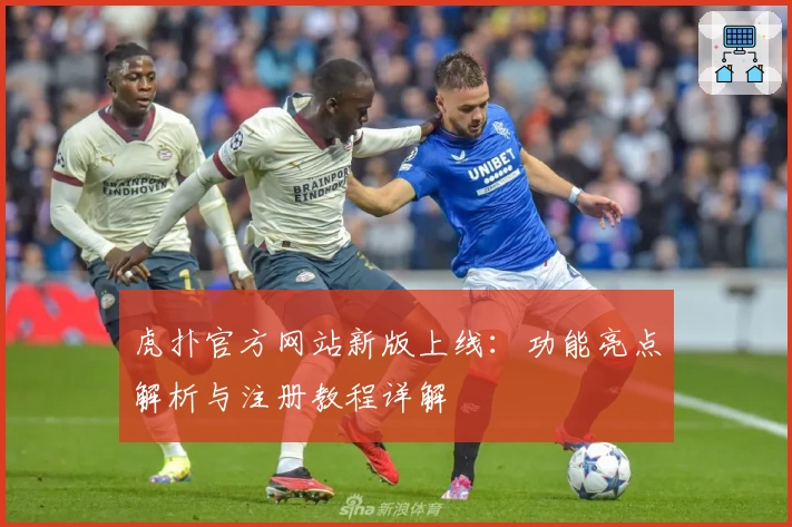 虎扑官方网站新版上线:功能亮点解析与注册教程详解